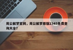 周公解梦官网，周公解梦原版2345免费查询大全？