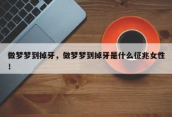 做梦梦到掉牙，做梦梦到掉牙是什么征兆女性！