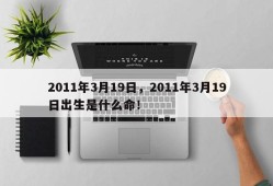 2011年3月19日，2011年3月19日出生是什么命！