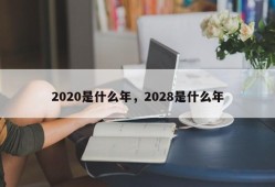 2020是什么年，2028是什么年