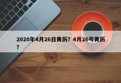 2020年4月26日黄历？4月26号黄历？