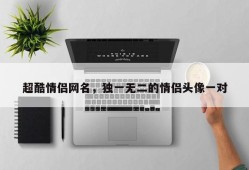 超酷情侣网名，独一无二的情侣头像一对