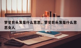 梦见剪头发是什么意思，梦见剪头发是什么意思女人