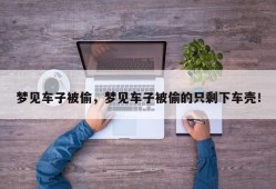 梦见车子被偷，梦见车子被偷的只剩下车壳！