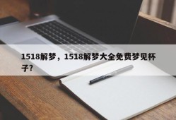 1518解梦，1518解梦大全免费梦见杯子？
