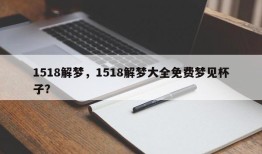 1518解梦，1518解梦大全免费梦见杯子？