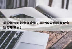 周公解公解梦大全查询，周公解公解梦大全查询梦见死人？