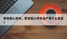 梦见别人怀孕，梦见别人怀孕流产是什么意思？