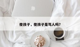 傻孩子，傻孩子是骂人吗？
