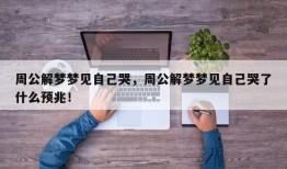 周公解梦梦见自己哭，周公解梦梦见自己哭了什么预兆！