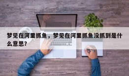 梦见在河里抓鱼，梦见在河里抓鱼没抓到是什么意思？