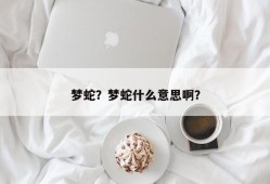 梦蛇？梦蛇什么意思啊？