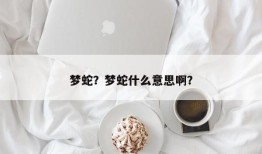 梦蛇？梦蛇什么意思啊？