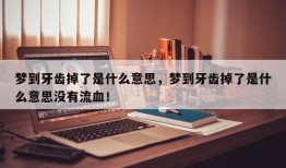 梦到牙齿掉了是什么意思，梦到牙齿掉了是什么意思没有流血！