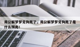 周公解梦梦见狗死了，周公解梦梦见狗死了是什么预兆！