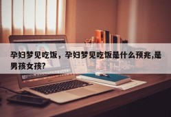 孕妇梦见吃饭，孕妇梦见吃饭是什么预兆,是男孩女孩?