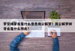 梦见掉牙齿是什么意思周公解梦？周公解梦掉牙齿是什么预兆？