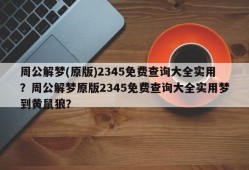 周公解梦(原版)2345免费查询大全实用？周公解梦原版2345免费查询大全实用梦到黄鼠狼？