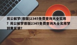 周公解梦(原版)2345免费查询大全实用？周公解梦原版2345免费查询大全实用梦到黄鼠狼？