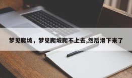 梦见爬坡，梦见爬坡爬不上去,然后滑下来了