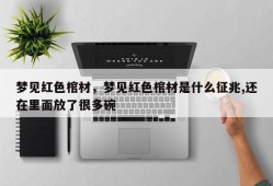 梦见红色棺材，梦见红色棺材是什么征兆,还在里面放了很多碗