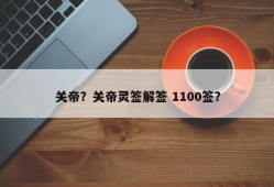关帝？关帝灵签解签 1100签？
