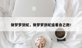 做梦梦到蛇，做梦梦到蛇追着自己跑！