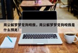 周公解梦梦见狗咬我，周公解梦梦见狗咬我是什么预兆！