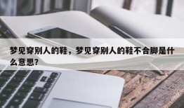 梦见穿别人的鞋，梦见穿别人的鞋不合脚是什么意思？