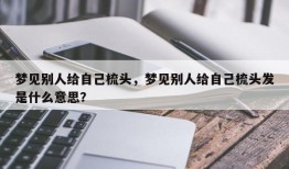 梦见别人给自己梳头，梦见别人给自己梳头发是什么意思？