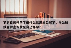梦到自己怀孕了是什么意思周公解梦，周公解梦全解查询梦见自己怀孕？