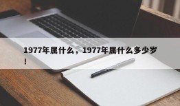 1977年属什么，1977年属什么多少岁！