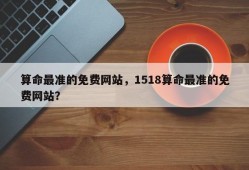 算命最准的免费网站，1518算命最准的免费网站？
