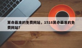 算命最准的免费网站，1518算命最准的免费网站？
