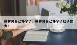 我梦见自己怀孕了，我梦见自己怀孕了肚子很大！