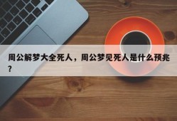 周公解梦大全死人，周公梦见死人是什么预兆？