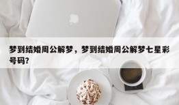 梦到结婚周公解梦，梦到结婚周公解梦七星彩号码？