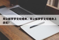 周公解梦梦见蛇缠身，周公解梦梦见蛇缠身上杀蛇？