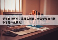 梦见自己怀孕了是什么预兆，老公梦见自己怀孕了是什么预兆？