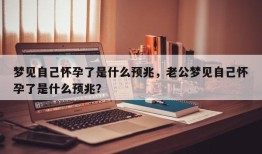 梦见自己怀孕了是什么预兆，老公梦见自己怀孕了是什么预兆？
