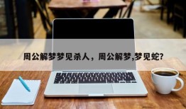 周公解梦梦见杀人，周公解梦,梦见蛇？
