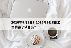 2016年9月8日？2016年9月8日出生的孩子缺什么？