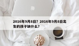 2016年9月8日？2016年9月8日出生的孩子缺什么？