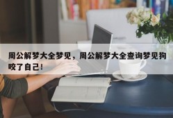 周公解梦大全梦见，周公解梦大全查询梦见狗咬了自己！