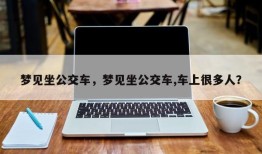 梦见坐公交车，梦见坐公交车,车上很多人？
