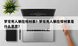 梦见死人躺在棺材里？梦见死人躺在棺材里是什么意思？
