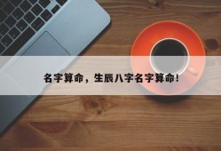 名字算命，生辰八字名字算命！