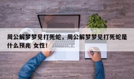 周公解梦梦见打死蛇，周公解梦梦见打死蛇是什么预兆 女性！