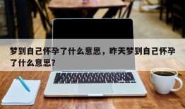梦到自己怀孕了什么意思，昨天梦到自己怀孕了什么意思？
