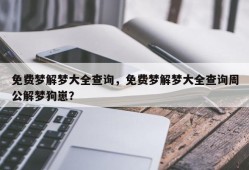 免费梦解梦大全查询，免费梦解梦大全查询周公解梦狗崽？